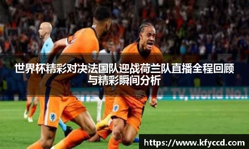 世界杯精彩对决法国队迎战荷兰队直播全程回顾与精彩瞬间分析